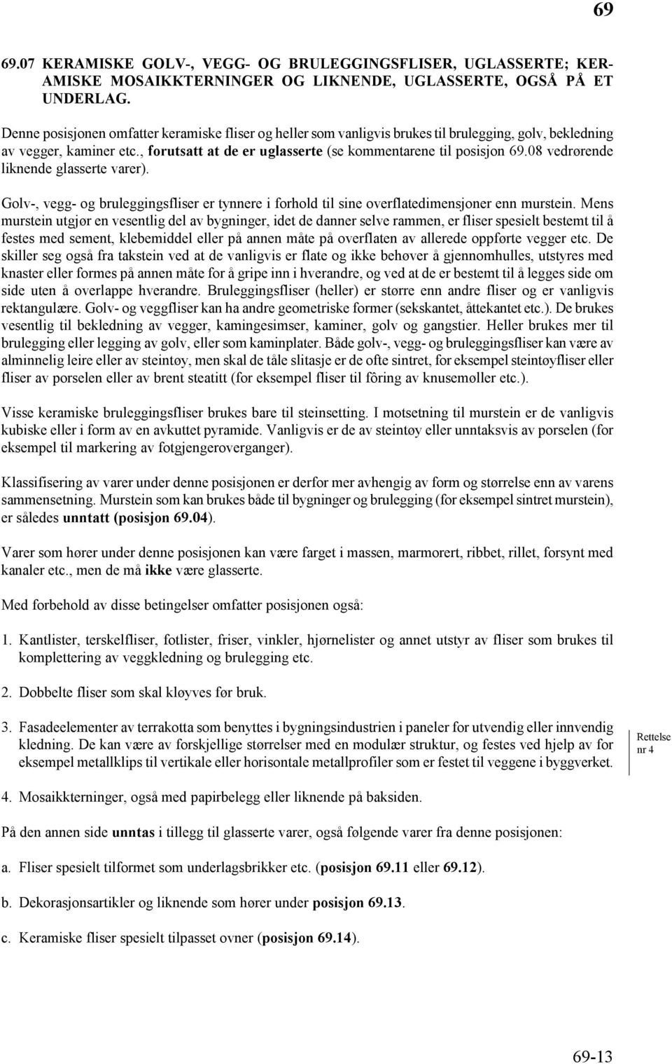 08 vedrørende liknende glasserte varer). Golv-, vegg- og bruleggingsfliser er tynnere i forhold til sine overflatedimensjoner enn murstein.