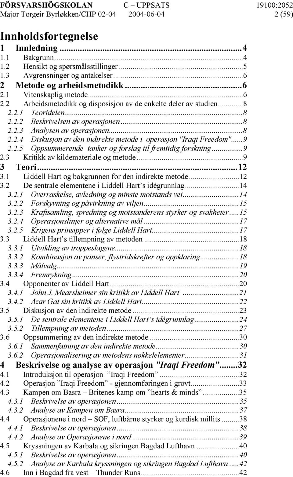 ..8 2.2.4 Diskusjon av den indirekte metode i operasjon "Iraqi Freedom"...9 2.2.5 Oppsummerende tanker og forslag til fremtidig forskning...9 2.3 Kritikk av kildemateriale og metode...9 3 Teori...12 3.