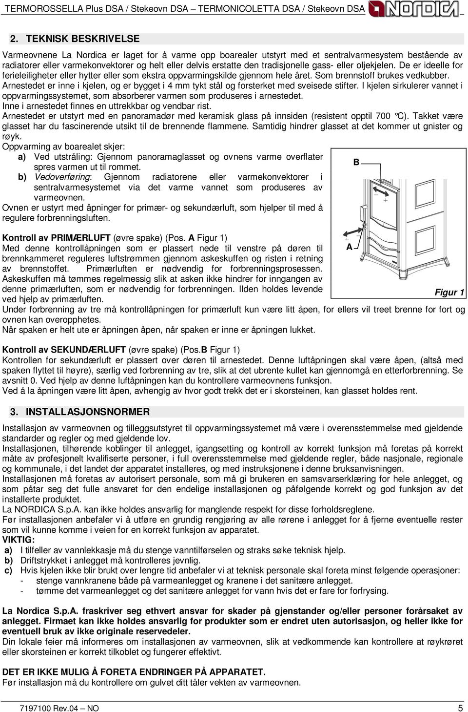 Arnestedet er inne i kjelen, og er bygget i 4 mm tykt stål og forsterket med sveisede stifter. I kjelen sirkulerer vannet i oppvarmingssystemet, som absorberer varmen som produseres i arnestedet.