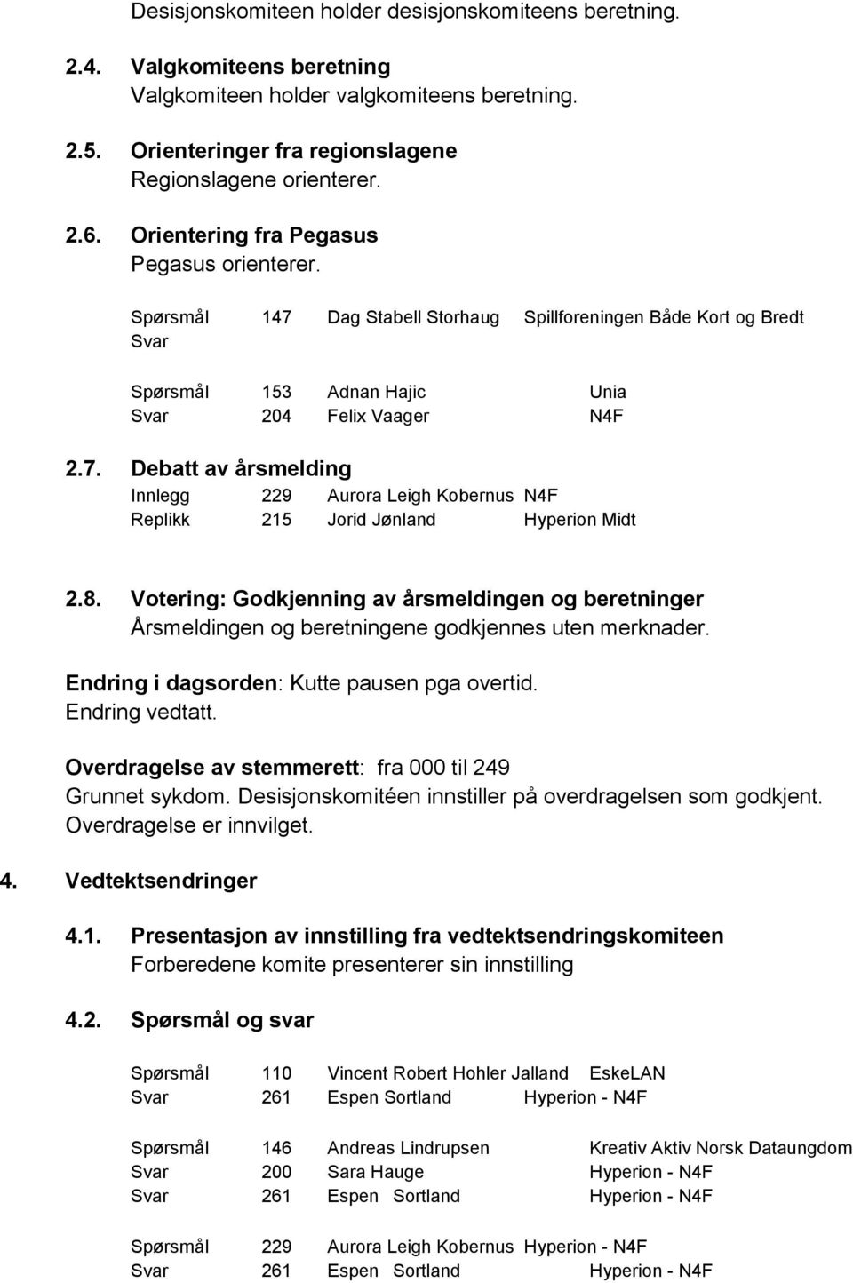 8. Votering: Godkjenning av årsmeldingen og beretninger Årsmeldingen og beretningene godkjennes uten merknader. Endring i dagsorden: Kutte pausen pga overtid. Endring vedtatt.