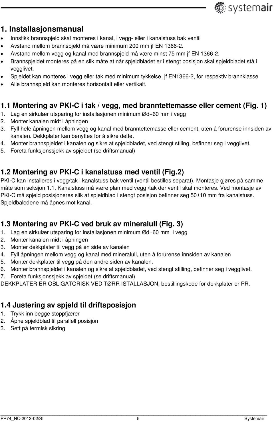 Spjeldet kan monteres i vegg eller tak med minimum tykkelse, jf EN1366-2, for respektiv brannklasse Alle brannspjeld kan monteres horisontalt eller vertikalt. 1.