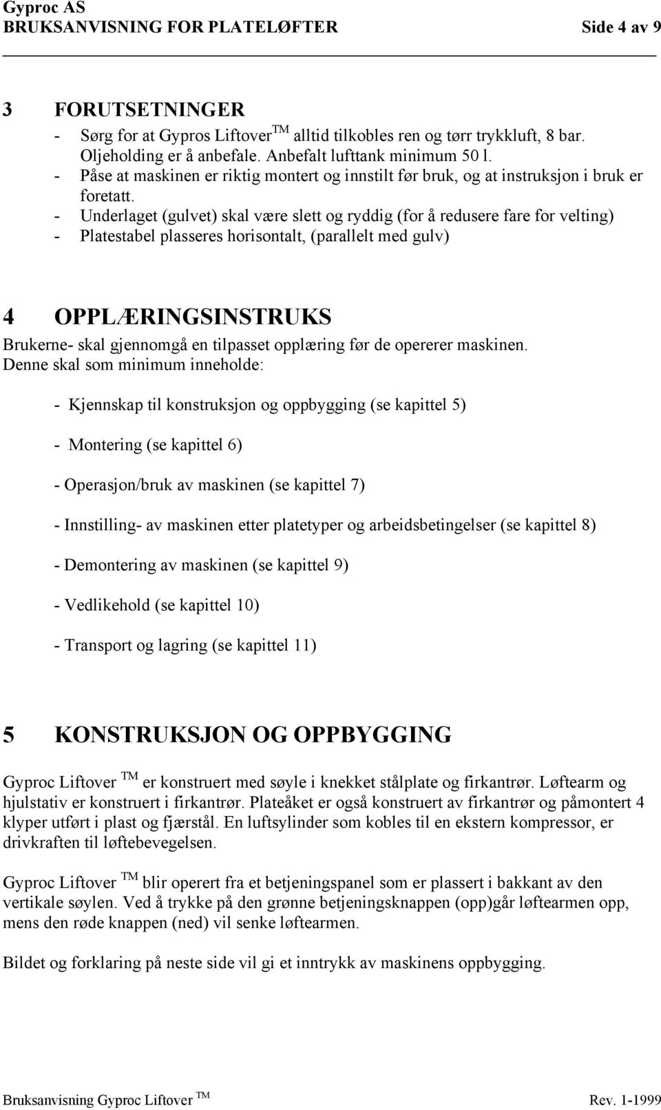 - Underlaget (gulvet) skal være slett og ryddig (for å redusere fare for velting) - Platestabel plasseres horisontalt, (parallelt med gulv) 4 OPPLÆRINGSINSTRUKS Brukerne- skal gjennomgå en tilpasset