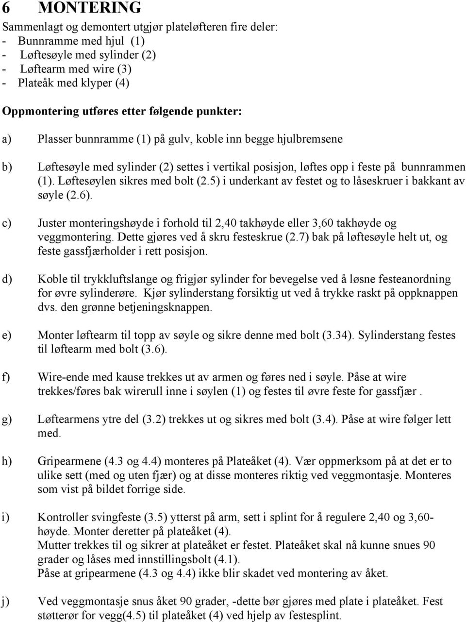 Løftesøylen sikres med bolt (2.5) i underkant av festet og to låseskruer i bakkant av søyle (2.6). c) Juster monteringshøyde i forhold til 2,40 takhøyde eller 3,60 takhøyde og veggmontering.