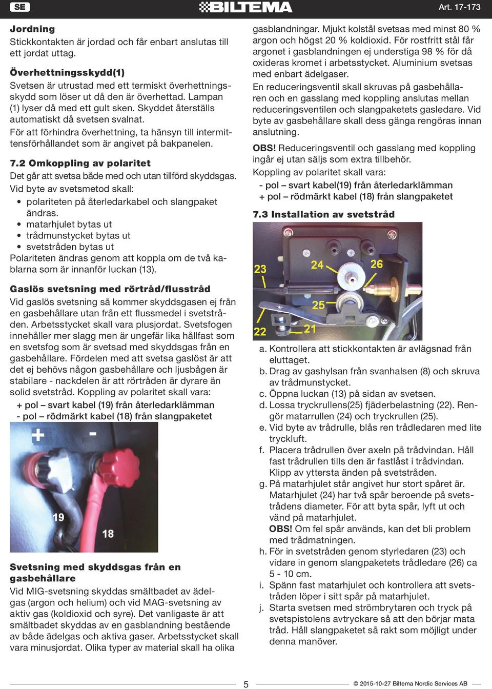 2 Omkoppling av polaritet Det går att svetsa både med och utan tillförd skyddsgas. Vid byte av svetsmetod skall: polariteten på återledarkabel och slangpaket ändras.