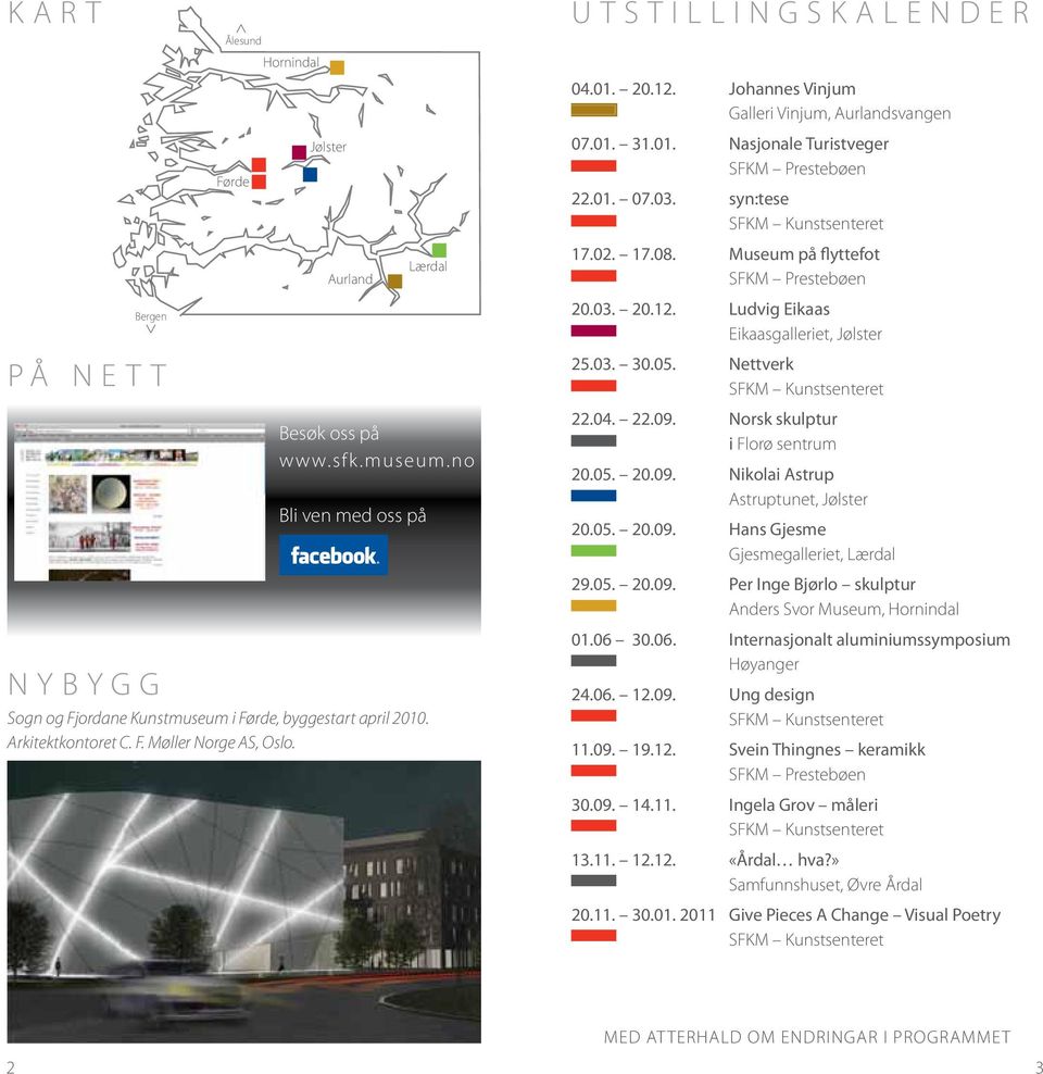 01. 07.03. syn:tese SFKM Kunstsenteret 17.02. 17.08. Museum på flyttefot SFKM Prestebøen 20.03. 20.12. Ludvig Eikaas Eikaasgalleriet, Jølster 25.03. 30.05. Nettverk SFKM Kunstsenteret 22.04. 22.09.