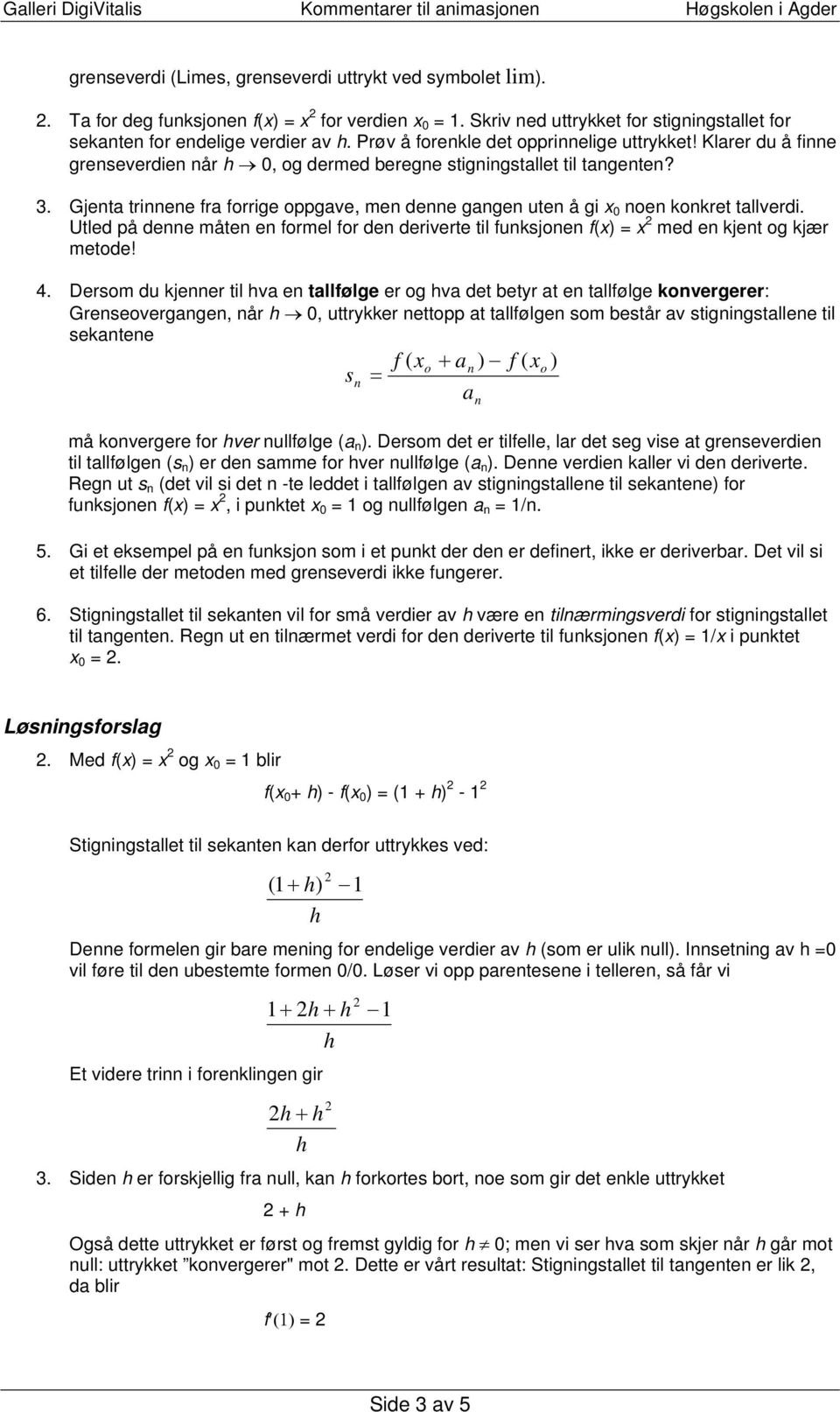 Gjenta trinnene fra forrige oppgave, men denne gangen uten å gi x 0 noen konkret tallverdi. Utled på denne måten en formel for den deriverte til funksjonen f(x = x med en kjent og kjær metode! 4.