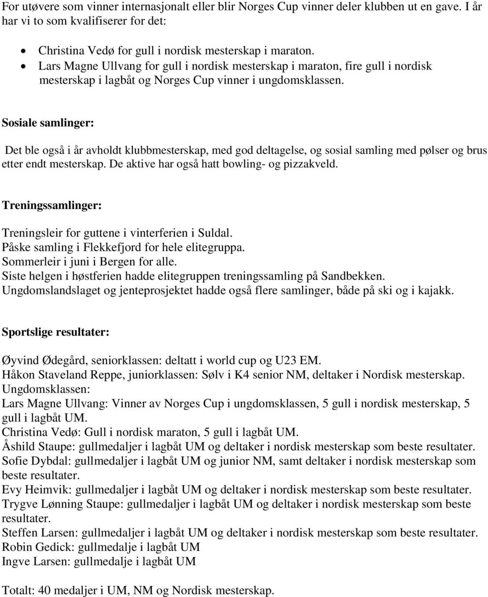 Sosiale samlinger: Det ble også i år avholdt klubbmesterskap, med god deltagelse, og sosial samling med pølser og brus etter endt mesterskap. De aktive har også hatt bowling- og pizzakveld.