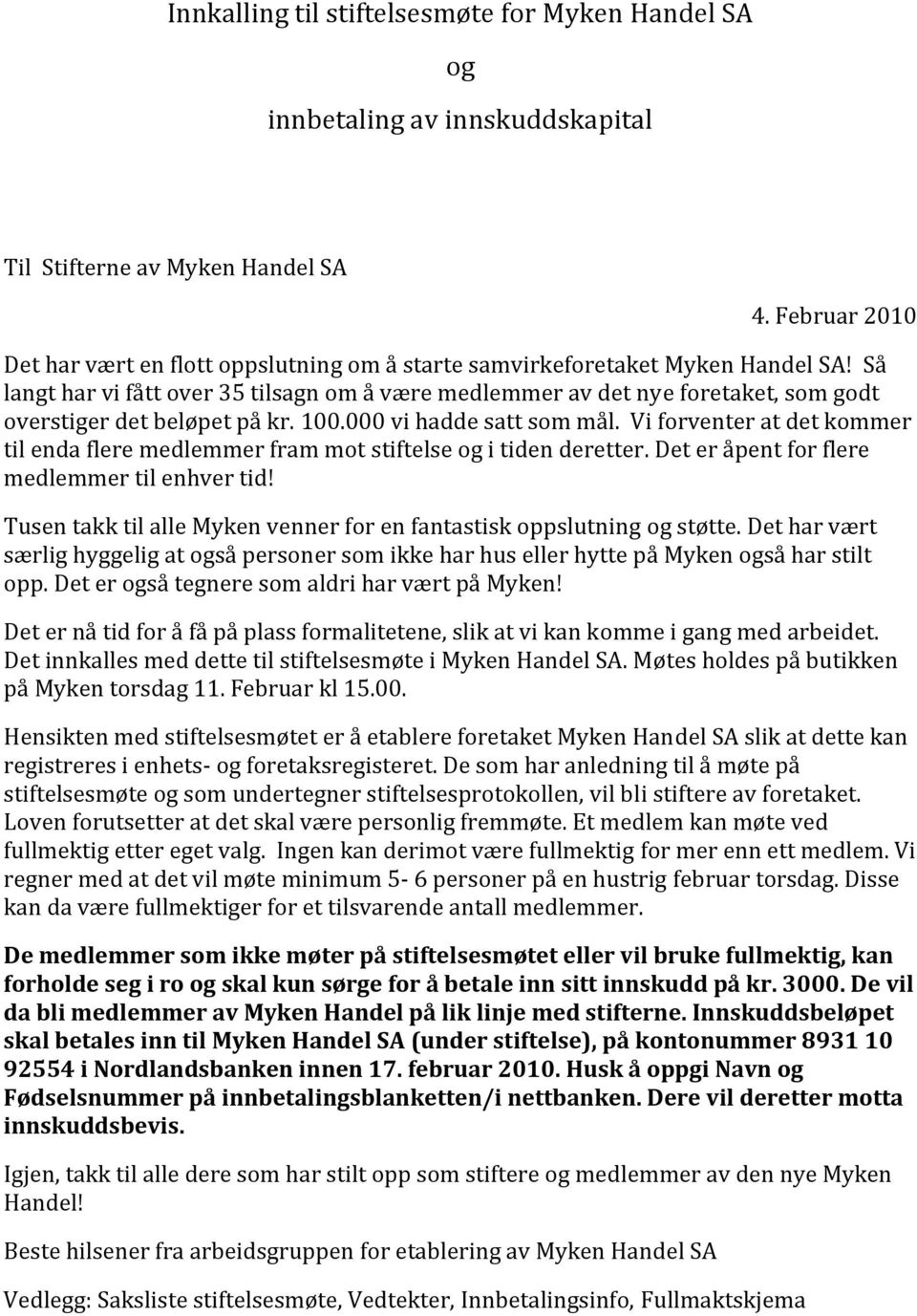 Så langt har vi fått over 35 tilsagn om å være medlemmer av det nye foretaket, som godt overstiger det beløpet på kr. 100.000 vi hadde satt som mål.