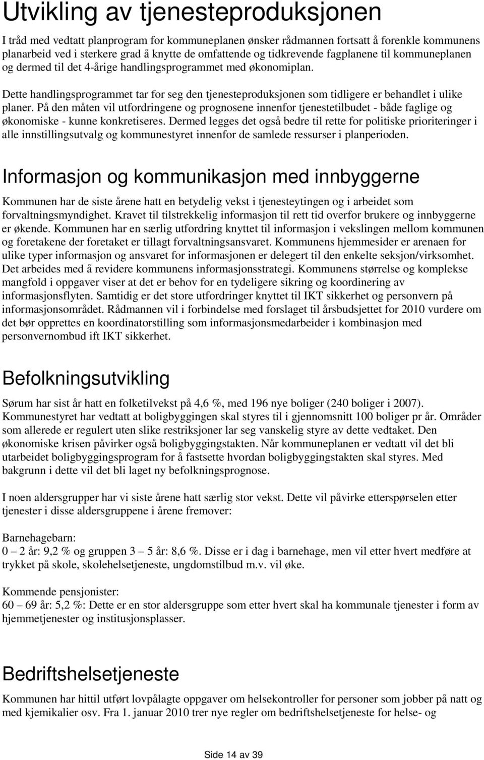 På den måten vil utfordringene og prognosene innenfor tjenestetilbudet - både faglige og økonomiske - kunne konkretiseres.