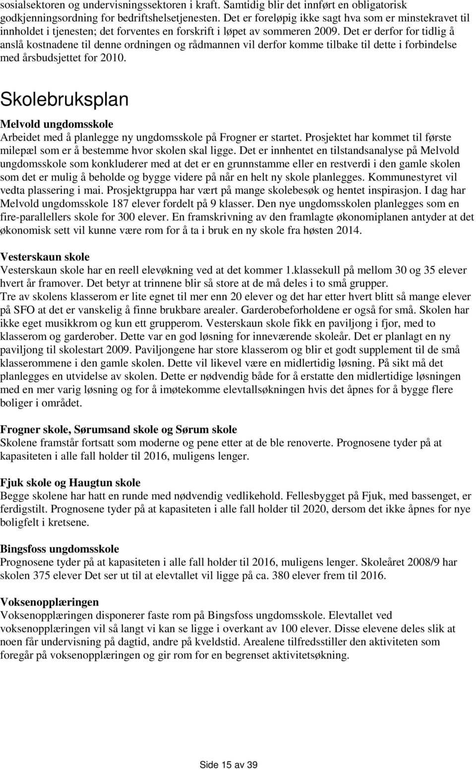 Det er derfor for tidlig å anslå kostnadene til denne ordningen og rådmannen vil derfor komme tilbake til dette i forbindelse med årsbudsjettet for 2010.