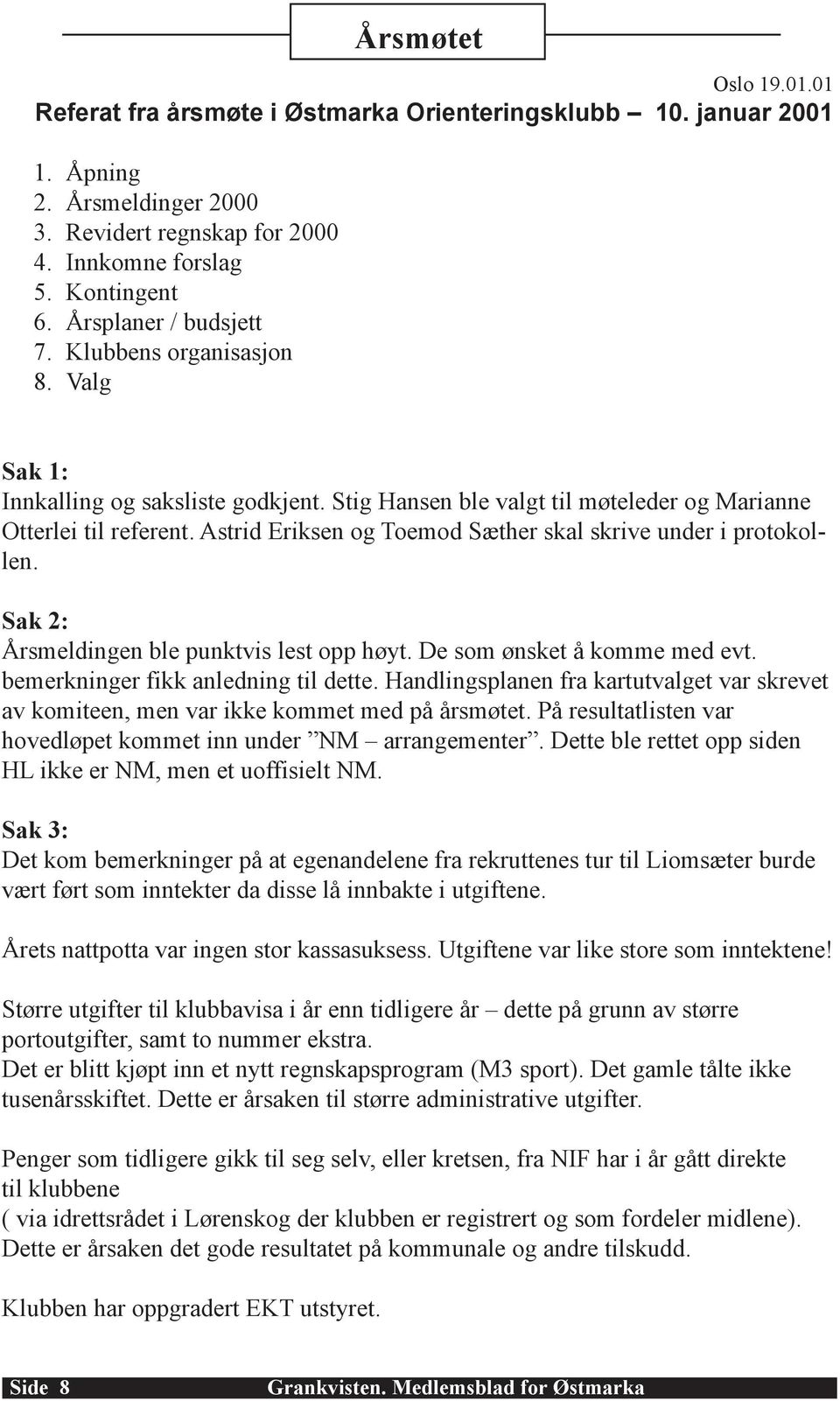 Astrid Eriksen og Toemod Sæther skal skrive under i protokollen. Sak 2: Årsmeldingen ble punktvis lest opp høyt. De som ønsket å komme med evt. bemerkninger fikk anledning til dette.