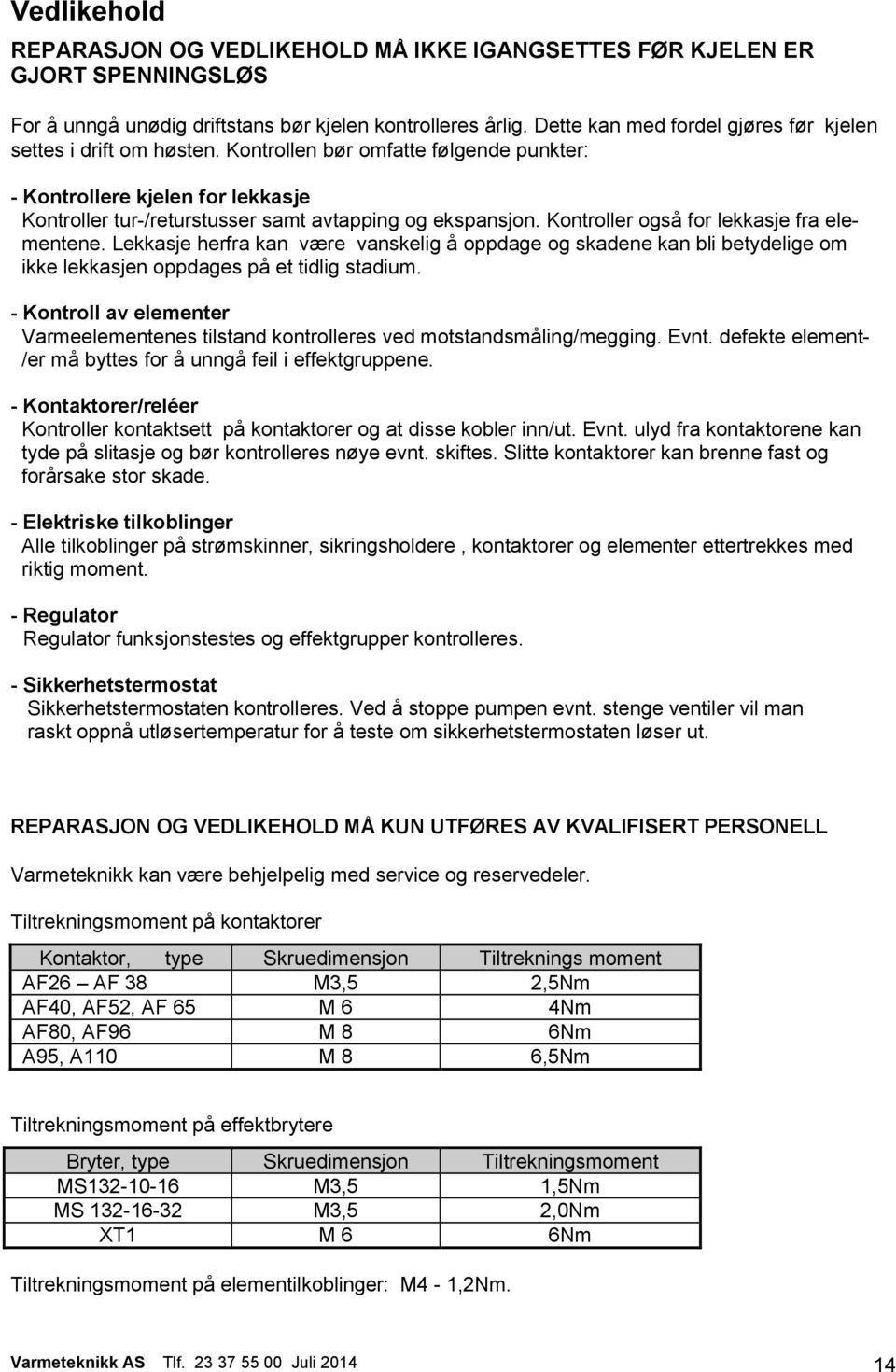 Kontroller også for lekkasje fra elementene. Lekkasje herfra kan være vanskelig å oppdage og skadene kan bli betydelige om ikke lekkasjen oppdages på et tidlig stadium.