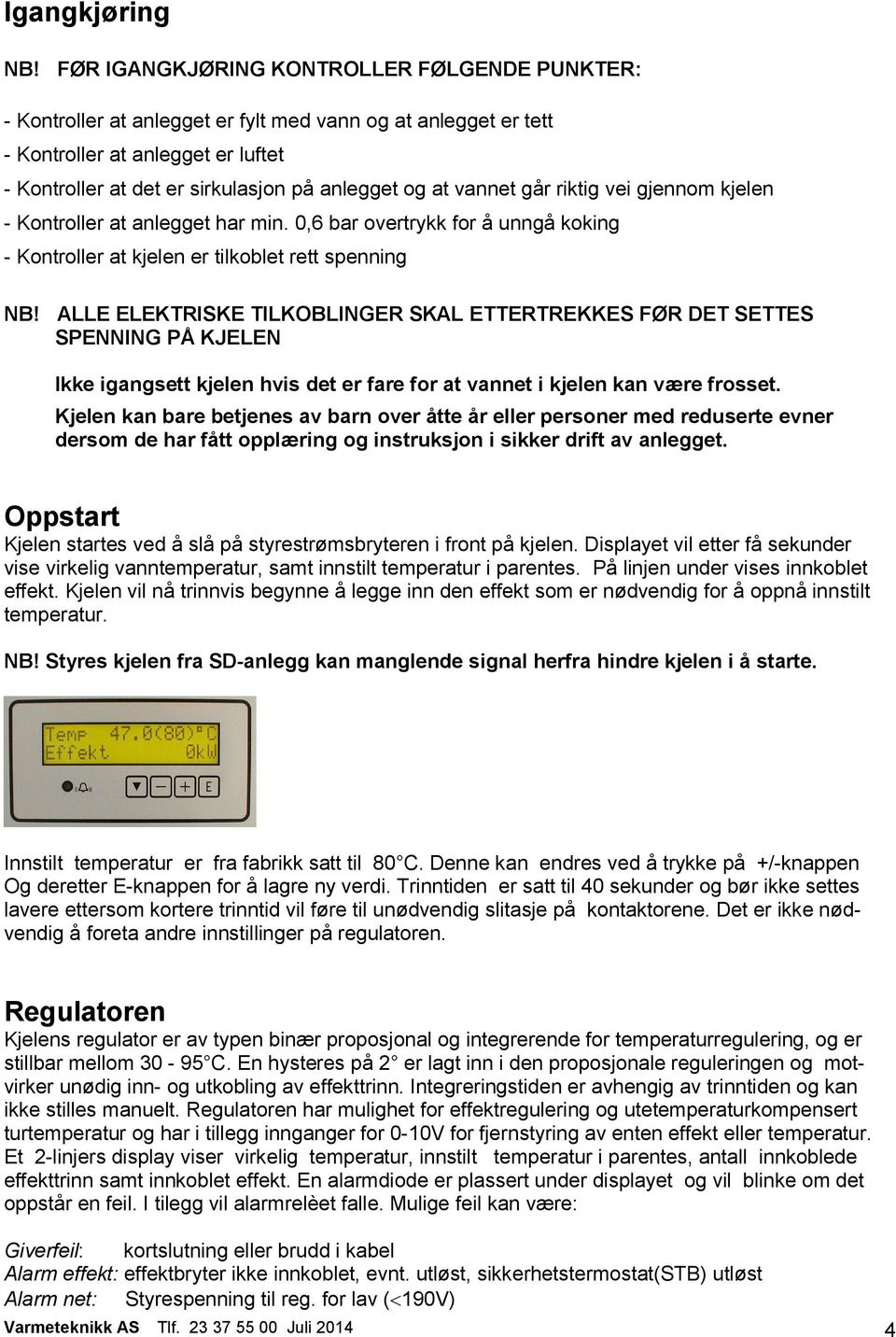 vannet går riktig vei gjennom kjelen - Kontroller at anlegget har min. 0,6 bar overtrykk for å unngå koking - Kontroller at kjelen er tilkoblet rett spenning NB!