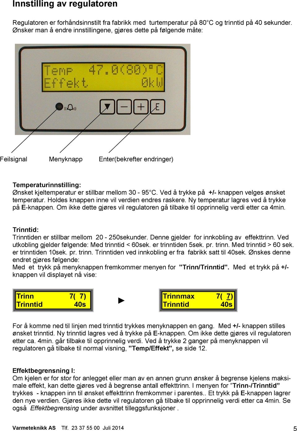 Ved å trykke på +/- knappen velges ønsket temperatur. Holdes knappen inne vil verdien endres raskere. Ny temperatur lagres ved å trykke på E-knappen.