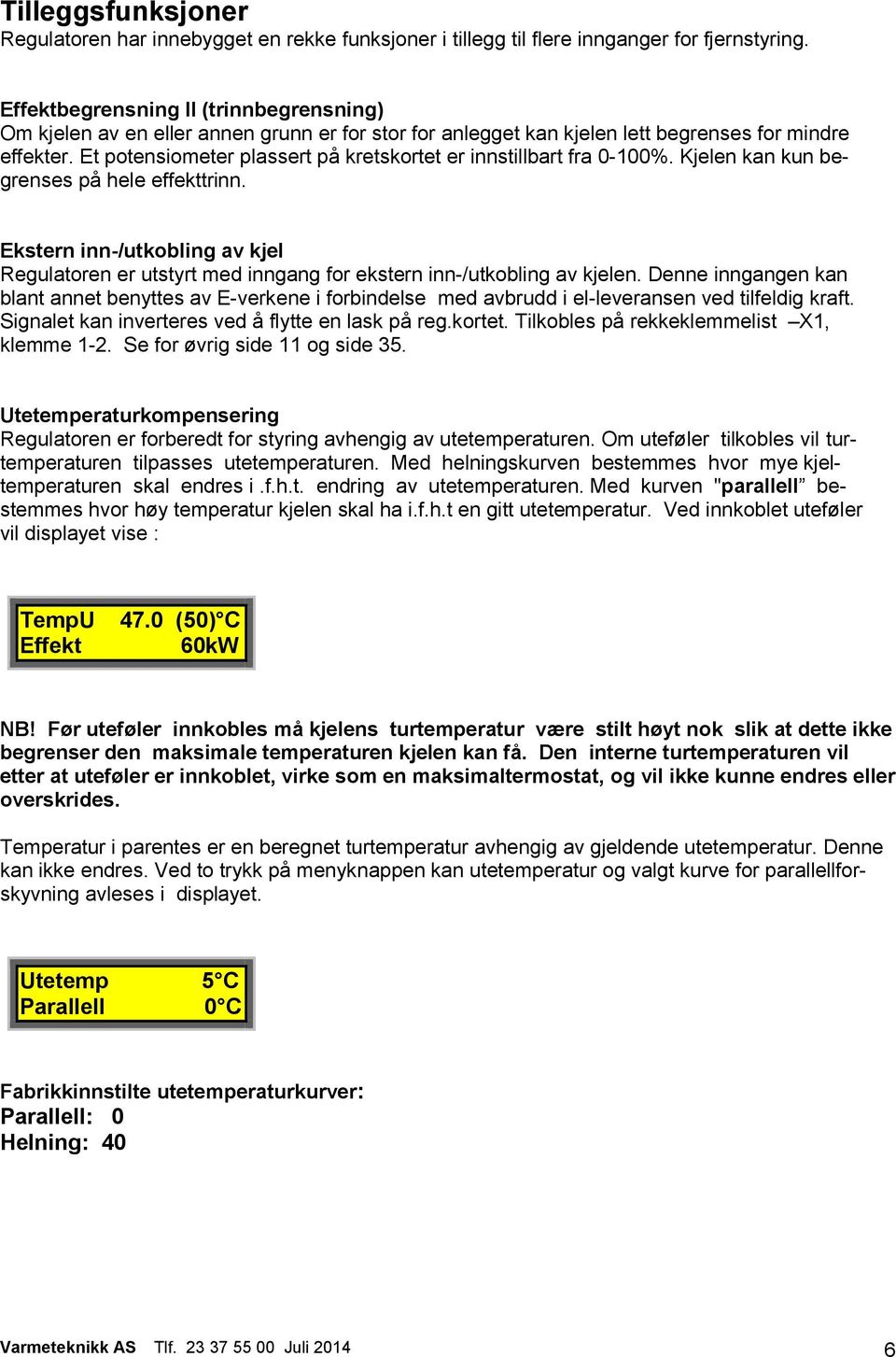 Et potensiometer plassert på kretskortet er innstillbart fra 0-100%. Kjelen kan kun begrenses på hele effekttrinn.