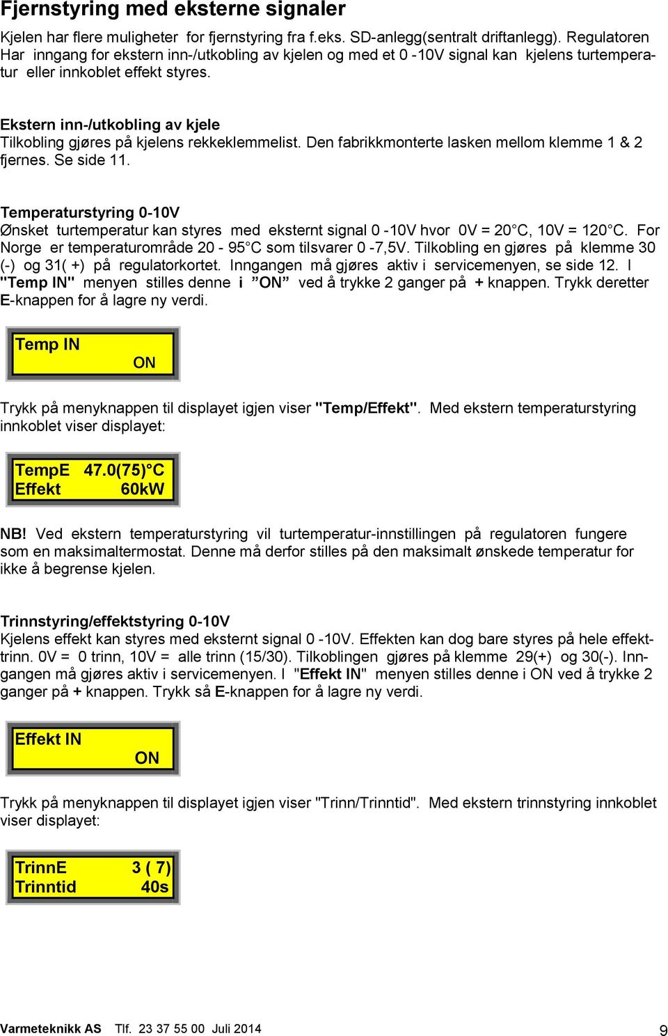 Ekstern inn-/utkobling av kjele Tilkobling gjøres på kjelens rekkeklemmelist. Den fabrikkmonterte lasken mellom klemme 1 & 2 fjernes. Se side 11.