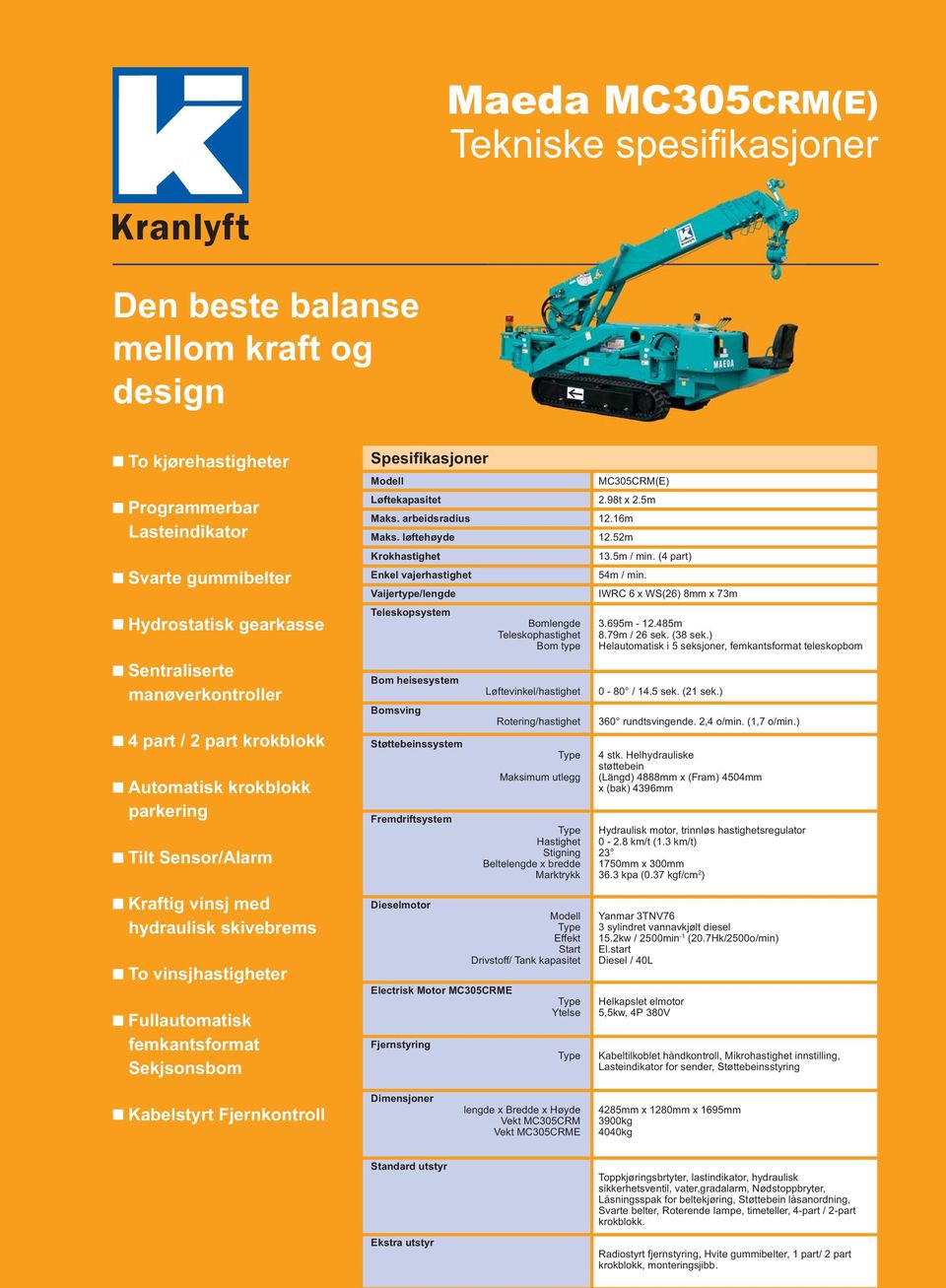 løftehøyde 12.52m Krokhastighet 13.5m / min. (4 part) Enkel vajerhastighet 54m / min. Vaijertype/lengde IWRC 6 x WS(26) 8mm x 73m Teleskopsystem Bomlengde Teleskophastighet Bom type 3.695m - 12.