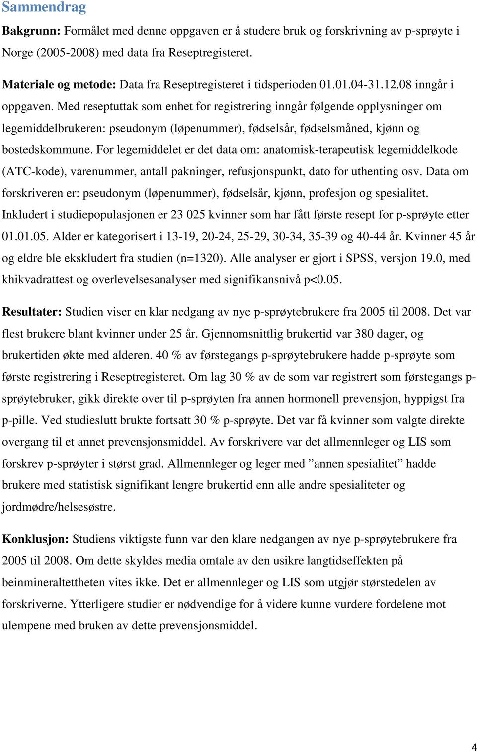 Med reseptuttak som enhet for registrering inngår følgende opplysninger om legemiddelbrukeren: pseudonym (løpenummer), fødselsår, fødselsmåned, kjønn og bostedskommune.