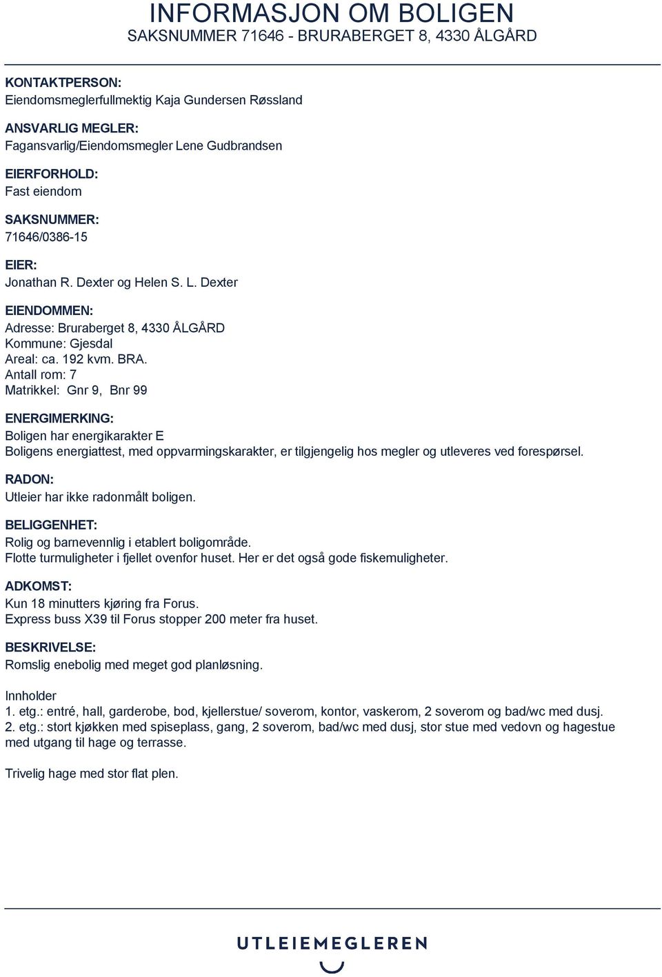 Antall rom: 7 Matrikkel: Gnr 9, Bnr 99 ENERGIMERKING: Boligen har energikarakter E Boligens energiattest, med oppvarmingskarakter, er tilgjengelig hos megler og utleveres ved forespørsel.