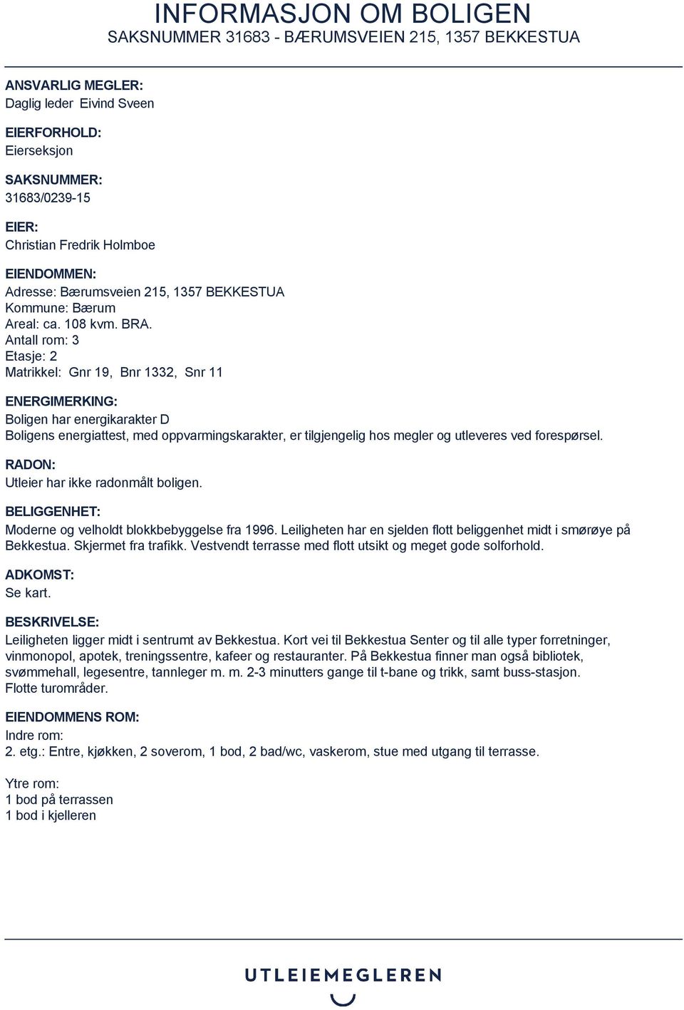 Antall rom: 3 Etasje: 2 Matrikkel: Gnr 19, Bnr 1332, Snr 11 ENERGIMERKING: Boligen har energikarakter D Boligens energiattest, med oppvarmingskarakter, er tilgjengelig hos megler og utleveres ved