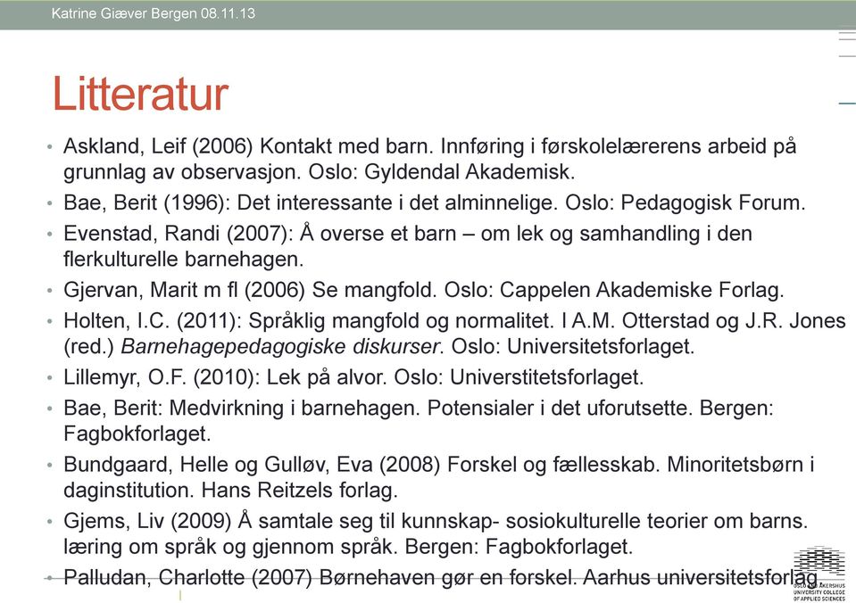 Holten, I.C. (2011): Språklig mangfold og normalitet. I A.M. Otterstad og J.R. Jones (red.) Barnehagepedagogiske diskurser. Oslo: Universitetsforlaget. Lillemyr, O.F. (2010): Lek på alvor.