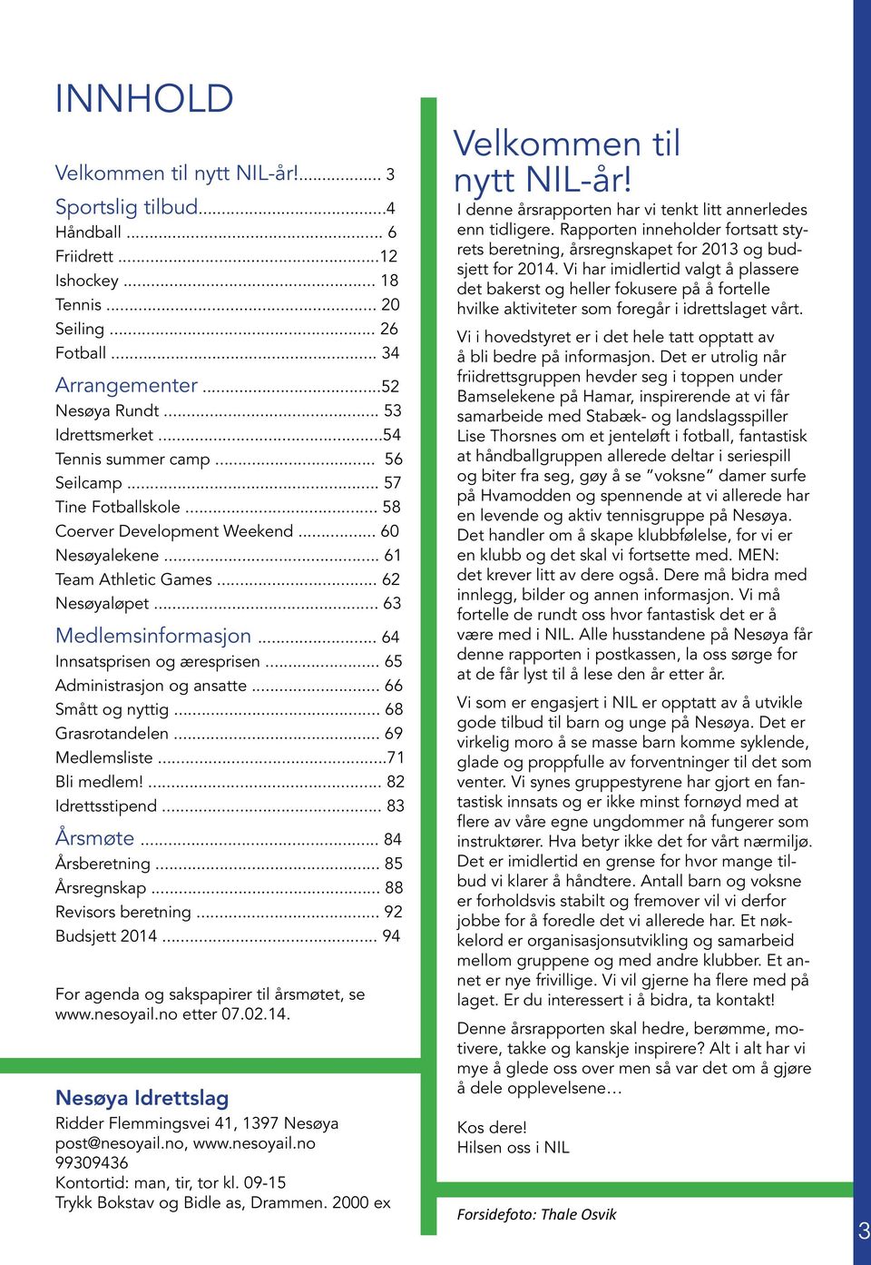 .. 64 Innsatsprisen og æresprisen... 65 Administrasjon og ansatte... 66 Smått og nyttig... 68 Grasrotandelen... 69 Medlemsliste...71 Bli medlem!... 82 Idrettsstipend... 83 Årsmøte... 84 Årsberetning.