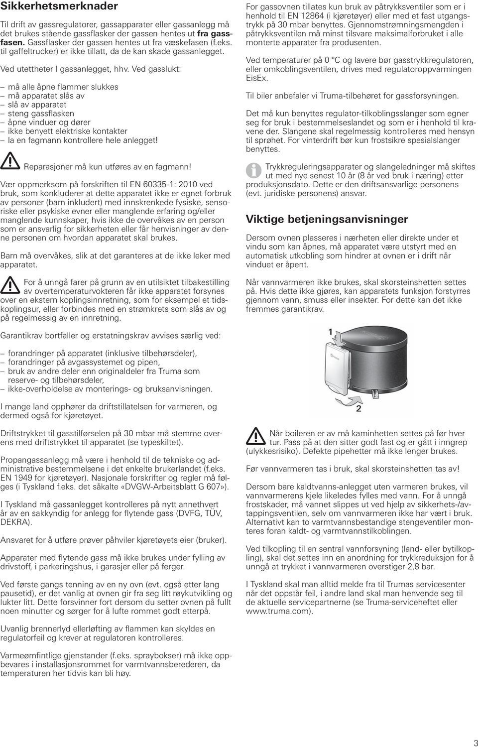 Ved gasslukt: må alle åpne flammer slukkes må apparatet slås av slå av apparatet steng gassflasken åpne vinduer og dører ikke benyett elektriske kontakter la en fagmann kontrollere hele anlegget!