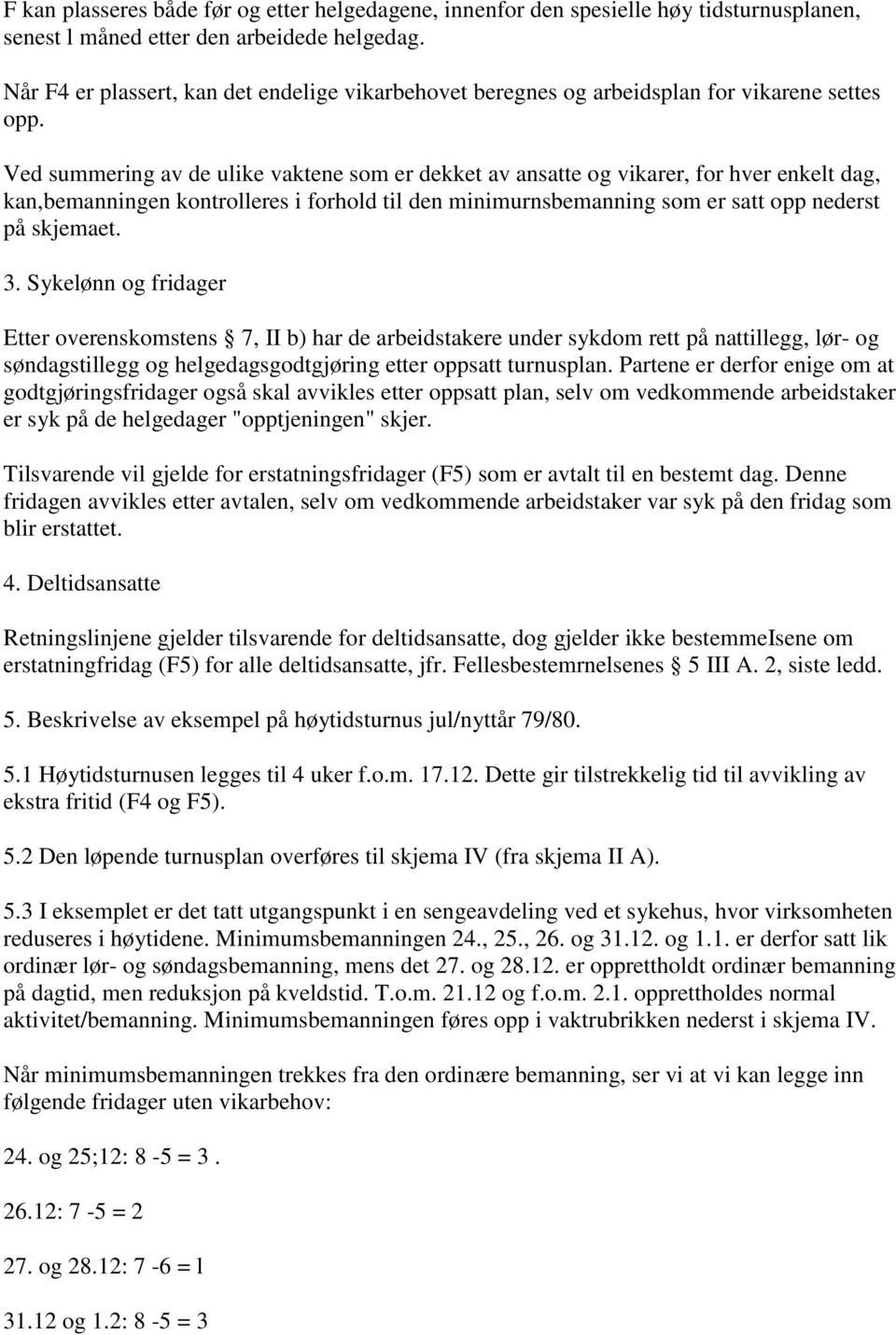 Ved summering av de ulike vaktene som er dekket av ansatte og vikarer, for hver enkelt dag, kan,bemanningen kontrolleres i forhold til den minimurnsbemanning som er satt opp nederst på skjemaet. 3.