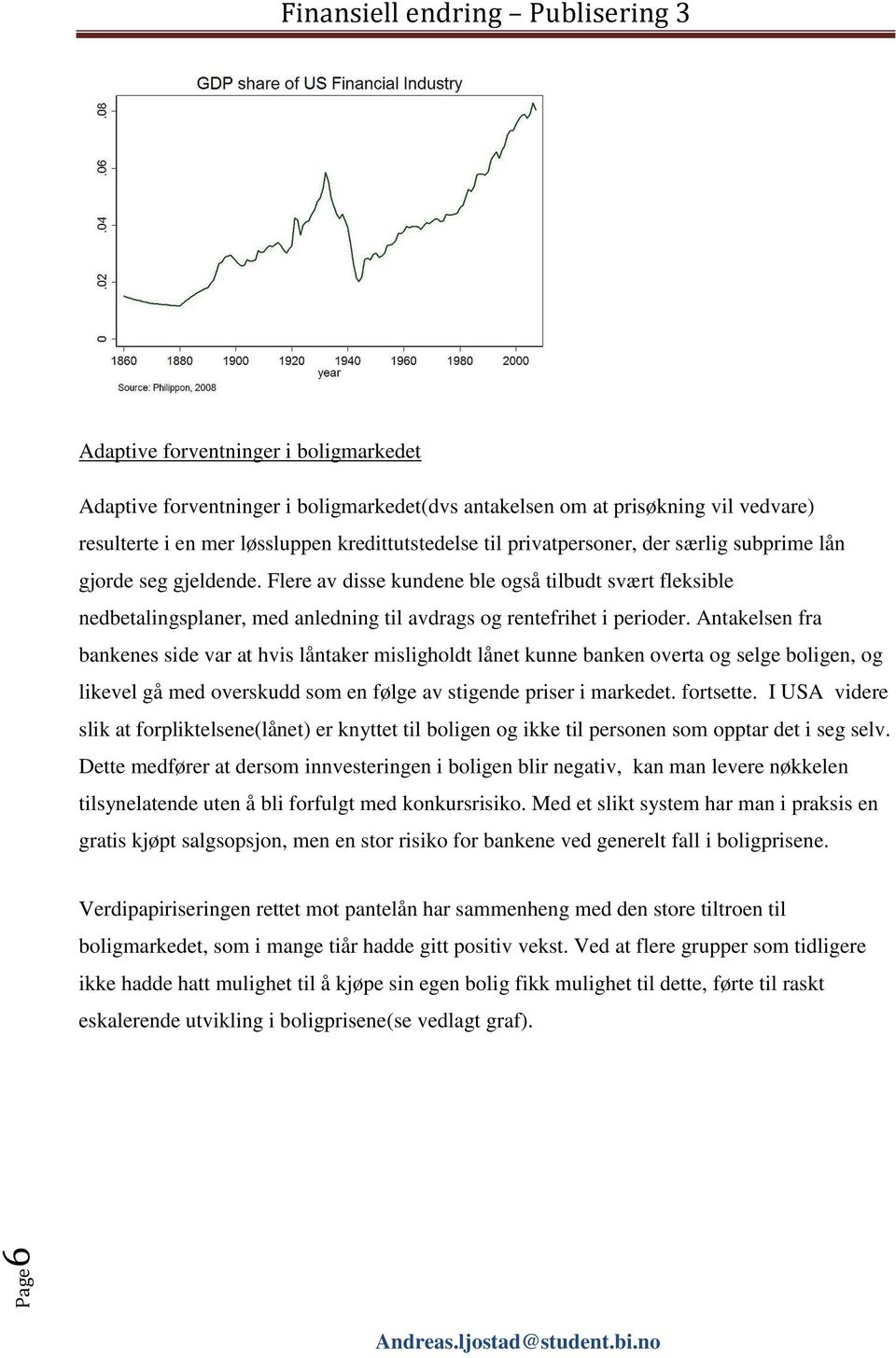 Antakelsen fra bankenes side var at hvis låntaker misligholdt lånet kunne banken overta og selge boligen, og likevel gå med overskudd som en følge av stigende priser i markedet. fortsette.