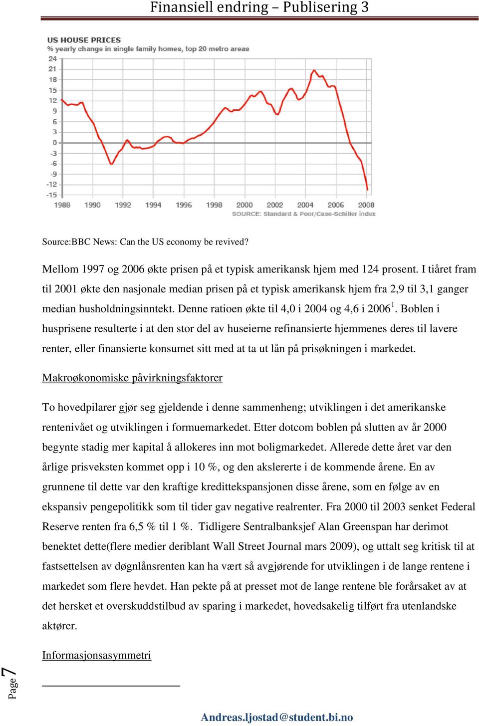 Boblen i husprisene resulterte i at den stor del av huseierne refinansierte hjemmenes deres til lavere renter, eller finansierte konsumet sitt med at ta ut lån på prisøkningen i markedet.