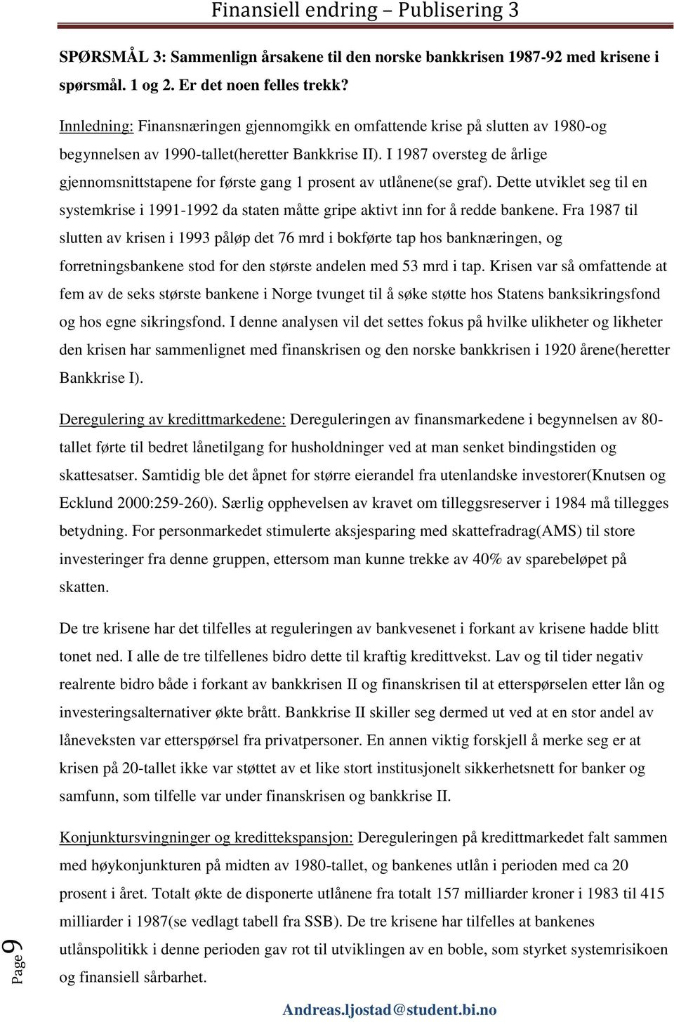 I 1987 oversteg de årlige gjennomsnittstapene for første gang 1 prosent av utlånene(se graf). Dette utviklet seg til en systemkrise i 1991-1992 da staten måtte gripe aktivt inn for å redde bankene.