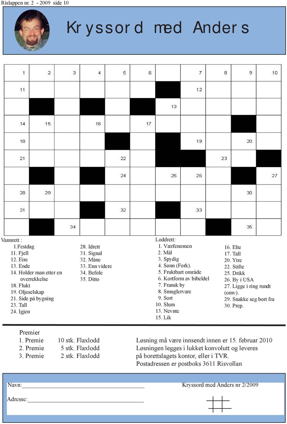 Smuglervare 9. Sort 10. Slum 13. Nevnte 15. Lik 16. Elte 17. Tall 20. Ytre 22. Stifte 25. Drikk 26. By i USA 27. Ligge i ring rundt (omv). 29. Snakke seg bort fra 30. Prep. Premier 1. Premie 10 stk.