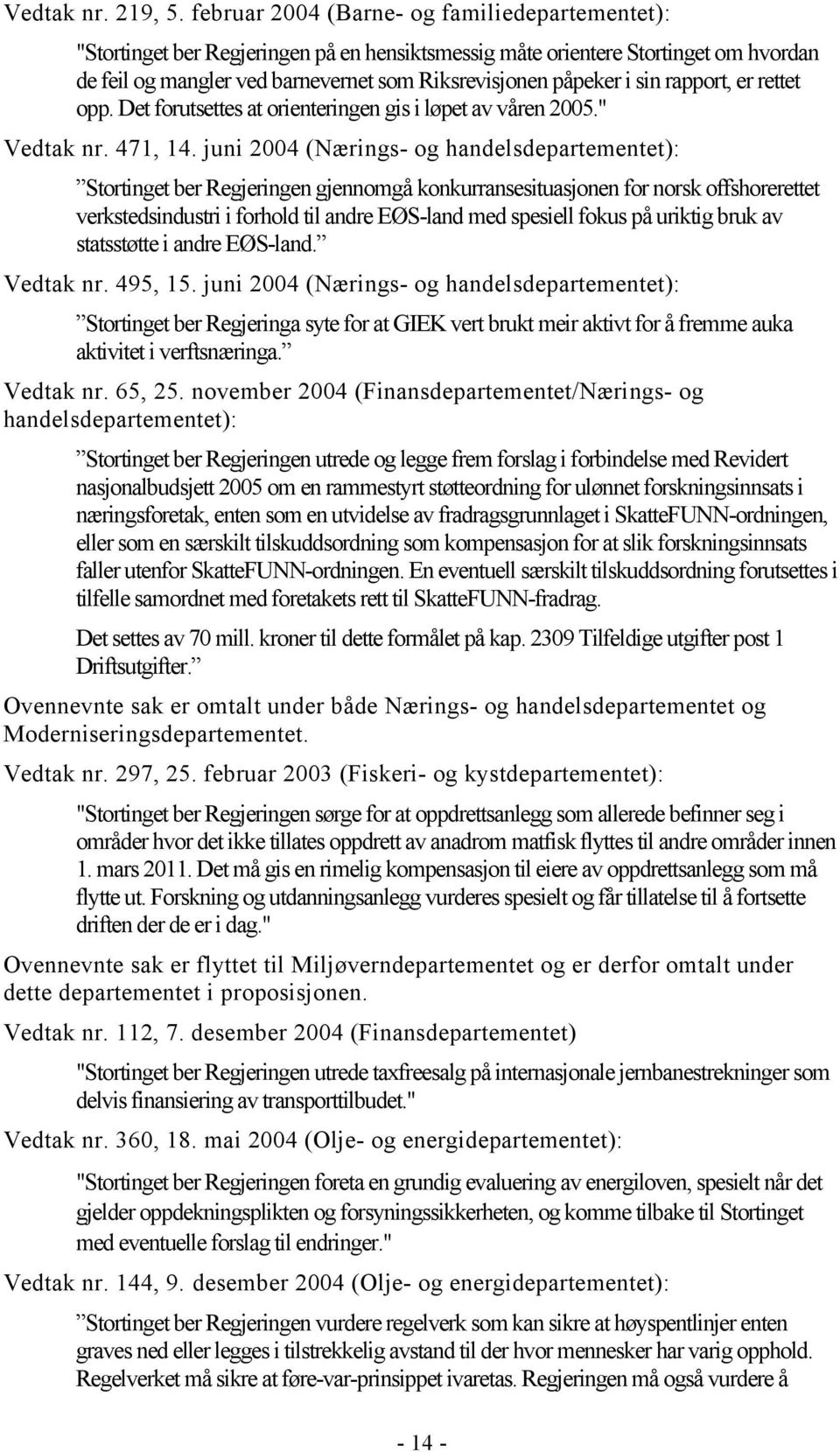 sin rapport, er rettet opp. Det forutsettes at orienteringen gis i løpet av våren 2005." Vedtak nr. 471, 14.