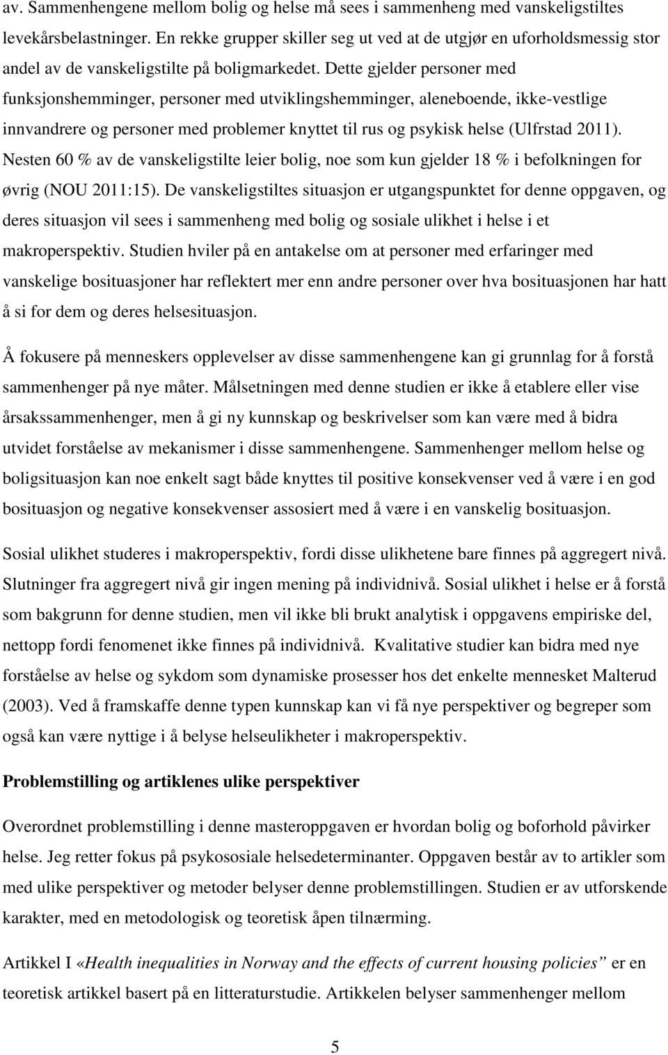 Dette gjelder personer med funksjonshemminger, personer med utviklingshemminger, aleneboende, ikke-vestlige innvandrere og personer med problemer knyttet til rus og psykisk helse (Ulfrstad 2011).