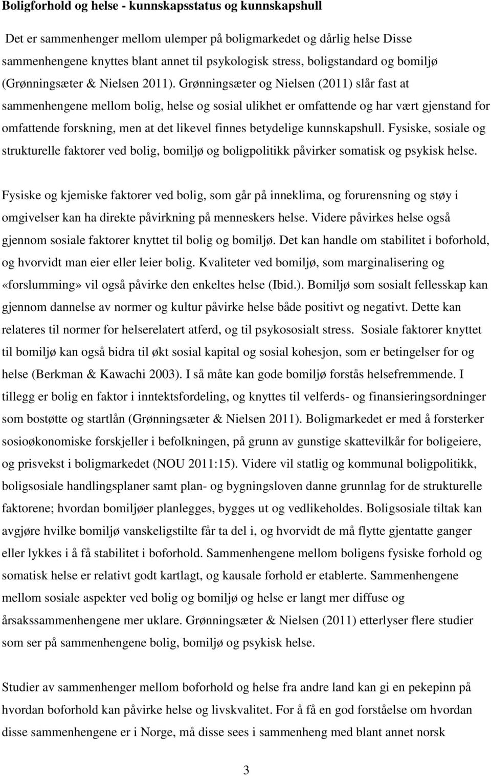 Grønningsæter og Nielsen (2011) slår fast at sammenhengene mellom bolig, helse og sosial ulikhet er omfattende og har vært gjenstand for omfattende forskning, men at det likevel finnes betydelige