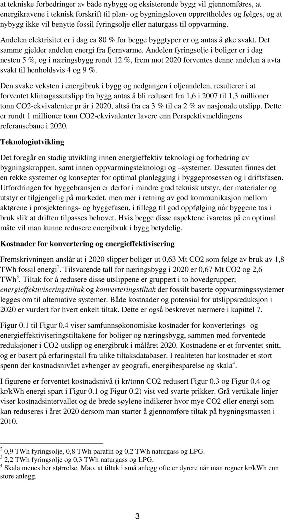 Andelen fyringsolje i boliger er i dag nesten 5 %, og i næringsbygg rundt 12 %, frem mot 2020 forventes denne andelen å avta svakt til henholdsvis 4 og 9 %.