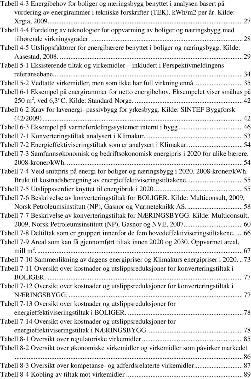 Kilde: Aasestad, 2008....29 Tabell 5-1 Eksisterende tiltak og virkemidler inkludert i Perspektivmeldingens referansebane...34 Tabell 5-2 Vedtatte virkemidler, men som ikke har full virkning ennå.