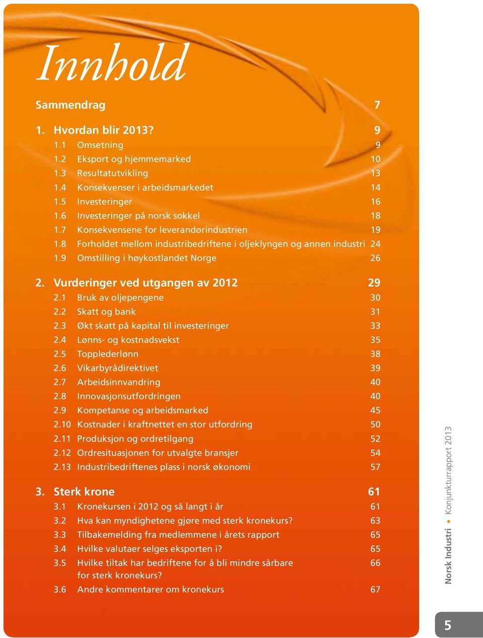 Vurderinger ved utgangen av 2012 29 2.1 Bruk av oljepengene 30 2.2 Skatt og bank 31 2.3 Økt skatt på kapital til investeringer 33 2.4 Lønns- og kostnadsvekst 35 2.5 Topplederlønn 38 2.