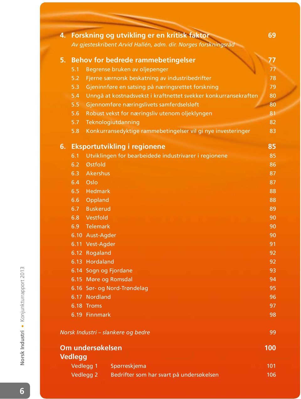 5 Gjennomføre næringslivets samferdselsløft 80 5.6 Robust vekst for næringsliv utenom oljeklyngen 81 5.7 Teknologiutdanning 82 5.8 Konkurransedyktige rammebetingelser vil gi nye investeringer 83 6.