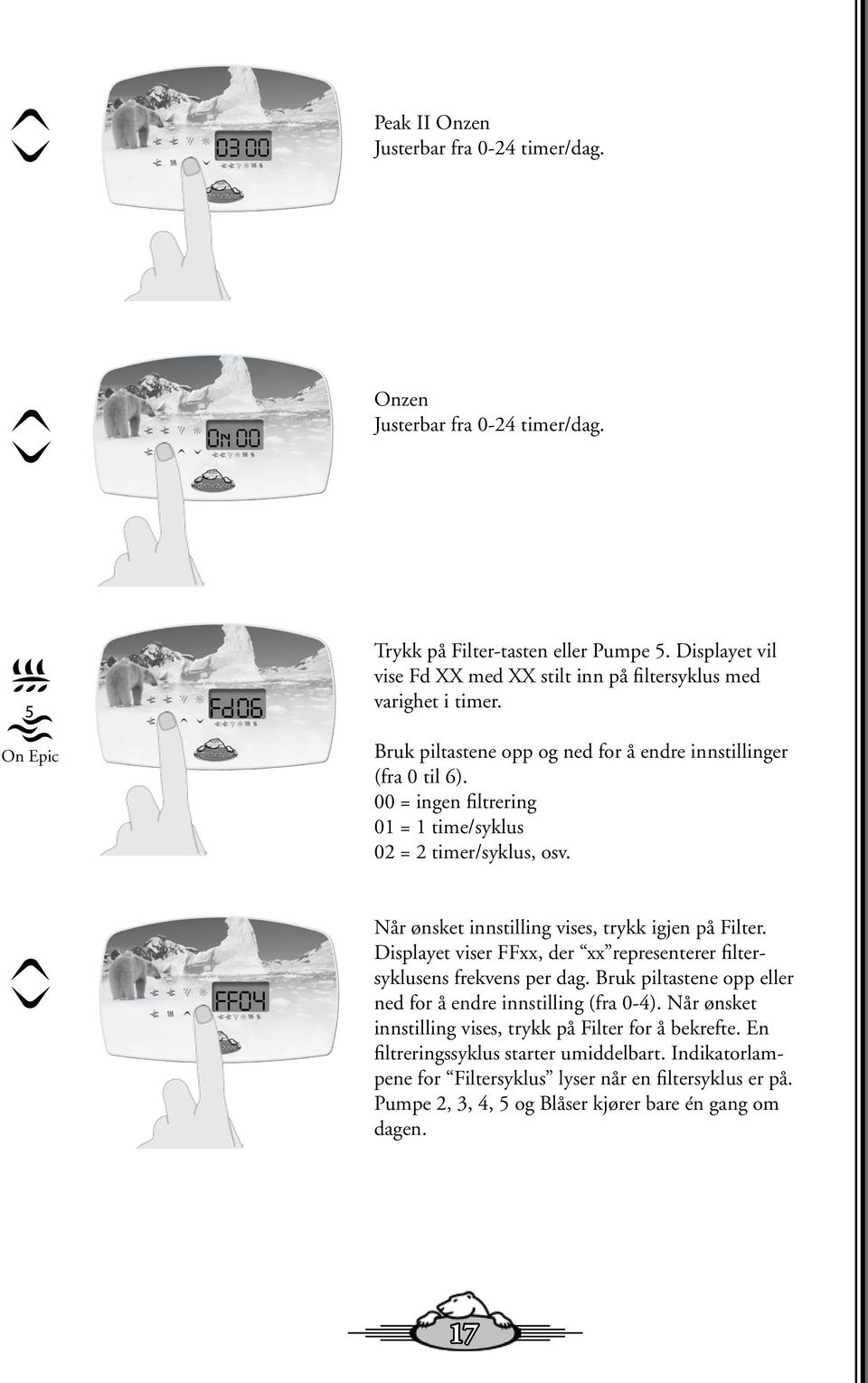 00 = ingen filtrering 01 = 1 time/syklus 02 = 2 timer/syklus, osv. FF04 Når ønsket innstilling vises, trykk igjen på Filter.