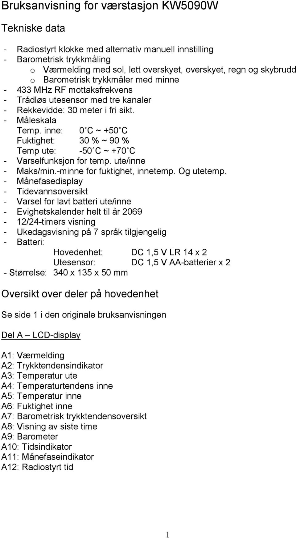 inne: 0 C ~ +50 C Fuktighet: 30 % ~ 90 % Temp ute: -50 C ~ +70 C - Varselfunksjon for temp. ute/inne - Maks/min.-minne for fuktighet, innetemp. Og utetemp.