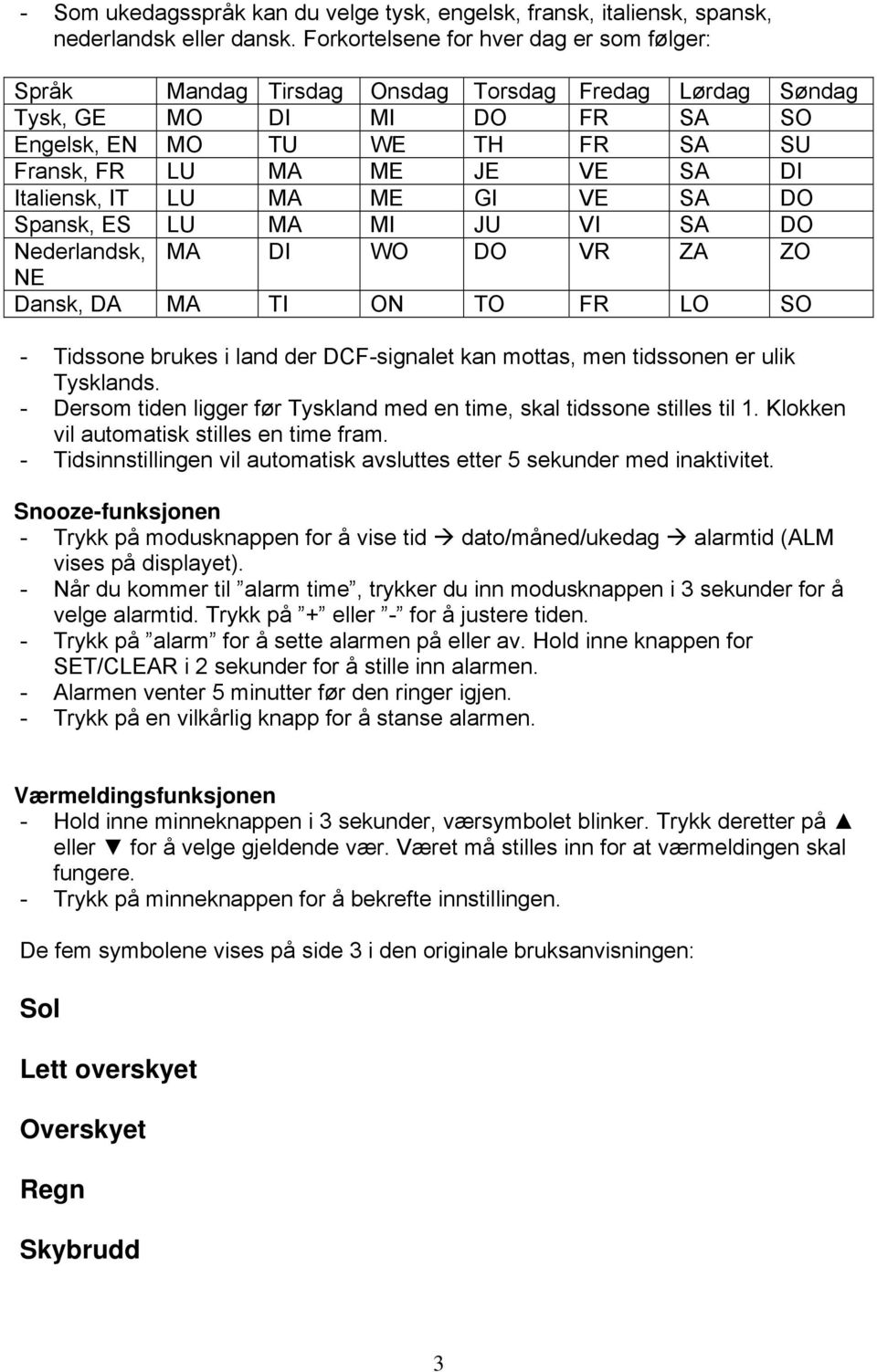 Italiensk, IT LU MA ME GI VE SA DO Spansk, ES LU MA MI JU VI SA DO Nederlandsk, MA DI WO DO VR ZA ZO NE Dansk, DA MA TI ON TO FR LO SO - Tidssone brukes i land der DCF-signalet kan mottas, men