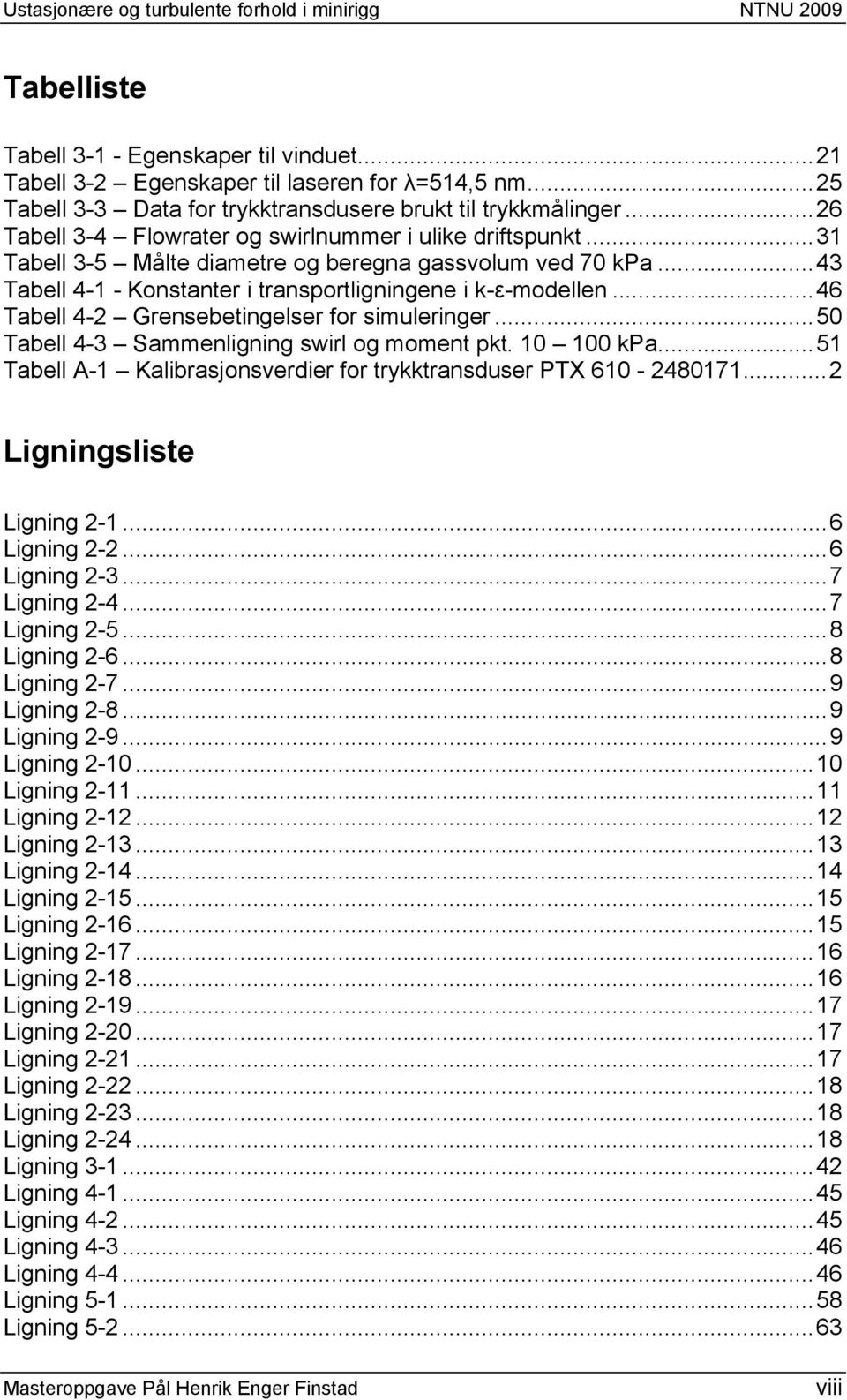 ..43 Tabell 4-1 - Konstanter i transportligningene i k-ε-modellen...46 Tabell 4-2 Grensebetingelser for simuleringer...50 Tabell 4-3 Sammenligning swirl og moment pkt. 10 100 kpa.