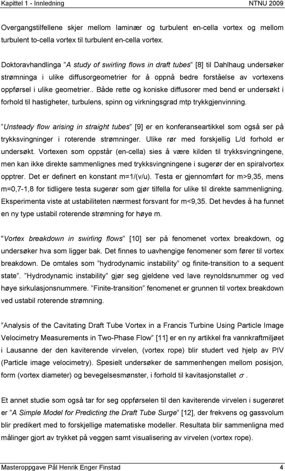 . Både rette og koniske diffusorer med bend er undersøkt i forhold til hastigheter, turbulens, spinn og virkningsgrad mtp trykkgjenvinning.