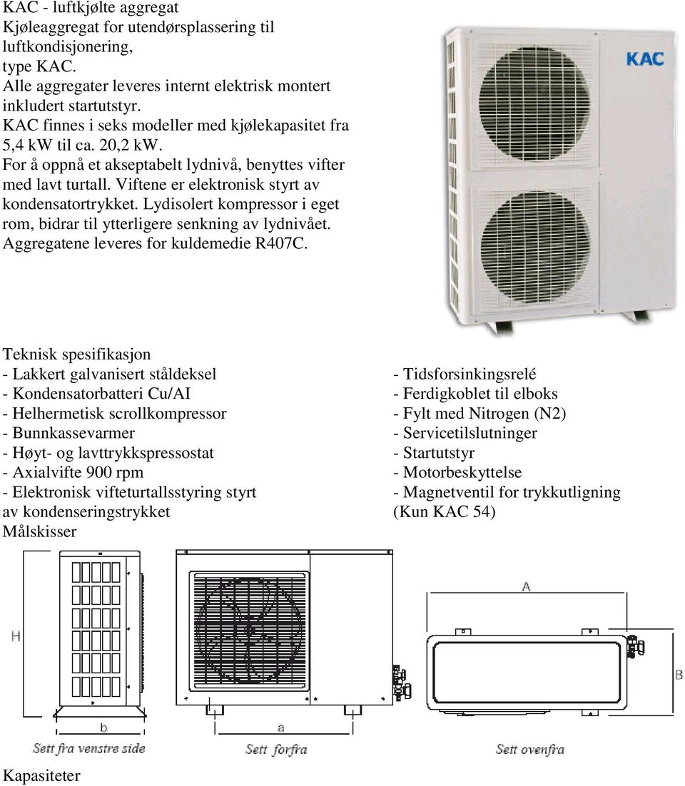 Lydisolert kompressor i eget rom, bidrar til ytterligere senkning av lydnivået. Aggregatene leveres for kuldemedie R407C.