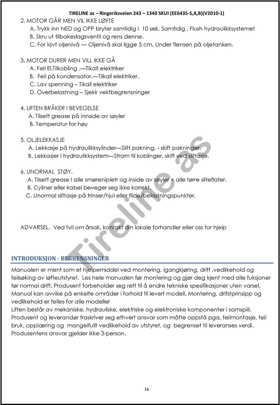 Lav spenning Tikall elektriker D. Overbelastning Sjekk vektbegrensninger 4. LIFTEN BRÅKER I BEVEGELSE A. Tilsett grease på innside av søyler B. Temperatur for høy 5. OLJELEKKASJE A.