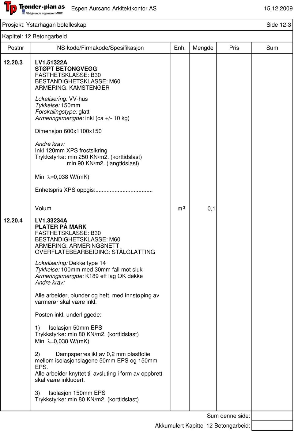 600x1100x150 Inkl 120mm XPS frostsikring Trykkstyrke: min 250 KN/m2. (korttidslast) min 90 KN/m2. (langtidslast) Min λ=0,038 W/(mK) Enhetspris XPS oppgis:... Volum m 3 0,1 12.20.4 LV1.
