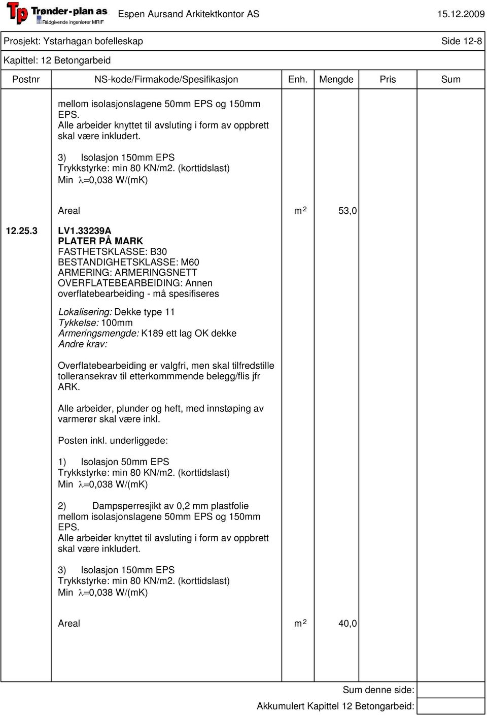 33239A PLATER PÅ MARK FASTHETSKLASSE: B30 BESTANDIGHETSKLASSE: M60 ARMERING: ARMERINGSNETT OVERFLATEBEARBEIDING: Annen overflatebearbeiding - må spesifiseres Lokalisering: Dekke type 11 Tykkelse: