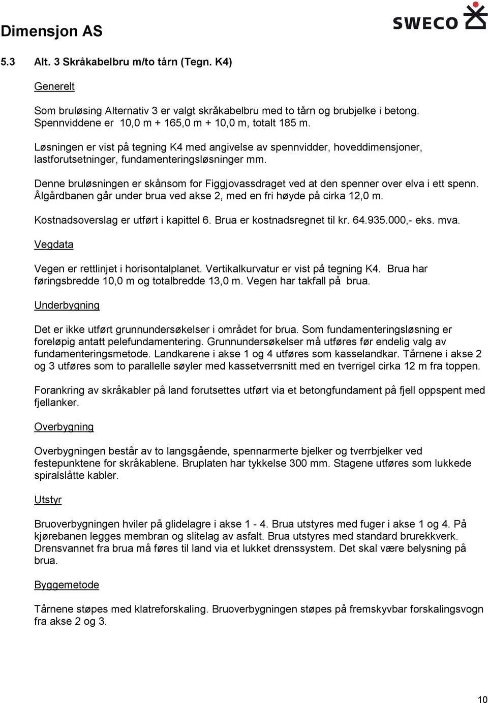 Denne bruløsningen er skånsom for Figgjovassdraget ved at den spenner over elva i ett spenn. Ålgårdbanen går under brua ved akse 2, med en fri høyde på cirka 12,0 m.