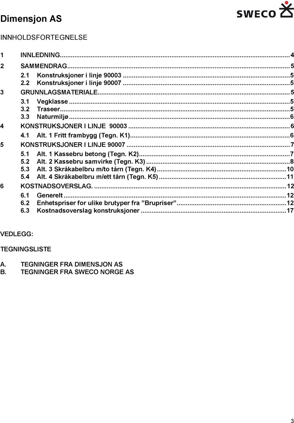 2 Kassebru samvirke (Tegn. K3)... 8 5.3 Alt. 3 Skråkabelbru m/to tårn (Tegn. K4)... 10 5.4 Alt. 4 Skråkabelbru m/ett tårn (Tegn. K5)... 11 6 KOSTNADSOVERSLAG.... 12 6.